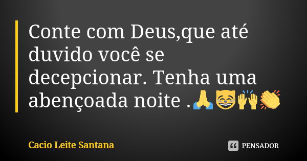 Conte com Deus,que até duvido você se decepcionar. Tenha uma abençoada noite .🙏😸🙌👏... Frase de Cacio Leite Santana.