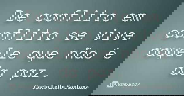 De conflito em conflito se vive aquele que não é da paz.... Frase de Cacio Leite Santana.
