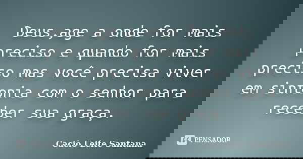 Deus,age a onde for mais preciso e quando for mais preciso mas você precisa viver em sintonia com o senhor para receber sua graça.... Frase de Cacio Leite Santana.
