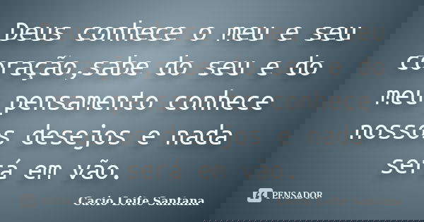 Deus conhece o meu e seu coração,sabe do seu e do meu pensamento conhece nossos desejos e nada será em vão.... Frase de Cacio Leite Santana.