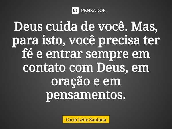 Deus cuida de você. Mas, para isto, você precisa ter fé e entrar sempre em contato com Deus, em oração e em pensamentos.... Frase de Cacio Leite Santana.