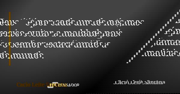 Deus´´é por cada um de nós,mas é preciso evitar a maldade pois jamais o senhor estará unido a malícia do mundo .... Frase de Cacio Leite Santana.