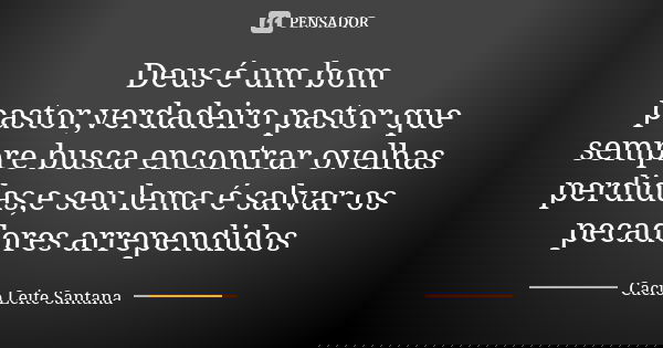 Deus é um bom pastor,verdadeiro pastor que sempre busca encontrar ovelhas perdidas,e seu lema é salvar os pecadores arrependidos... Frase de Cacio Leite Santana.