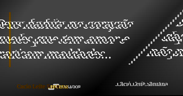 Deus habita no coração daqueles que tem amor e não praticam maldades...... Frase de Cacio Leite Santana.