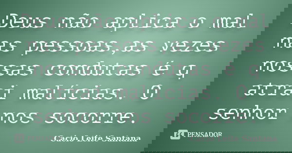 Deus não aplica o mal nas pessoas,as vezes nossas condutas é q atrai malícias. O senhor nos socorre.... Frase de Cacio Leite Santana.