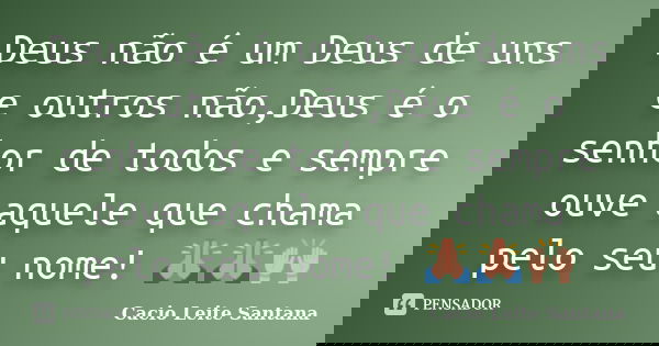 Deus não é um Deus de uns e outros não,Deus é o senhor de todos e sempre ouve aquele que chama pelo seu nome! 🙏🙏🙌... Frase de Cacio Leite Santana.