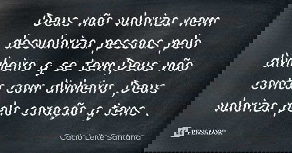 Deus não valoriza nem desvaloriza pessoas pelo dinheiro q se tem,Deus não conta com dinheiro ,Deus valoriza pelo coração q tens .... Frase de Cacio Leite Santana.