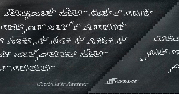 Deus,pode fazer tudo e muito mais por você e somente coisas boas ,te livra te salva te guia mas você precisa fazer por merecer... Frase de Cacio Leite Santana.