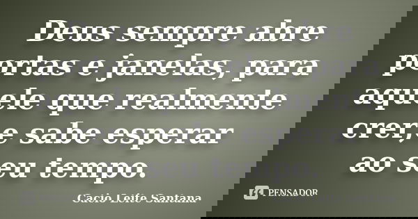 Deus sempre abre portas e janelas, para aquele que realmente crer,e sabe esperar ao seu tempo.... Frase de Cacio Leite Santana.