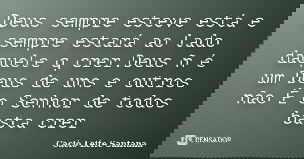 Deus sempre esteve está e sempre estará ao lado daquele q crer.Deus ñ é um Deus de uns e outros não É o Senhor de todos basta crer... Frase de Cacio Leite Santana.