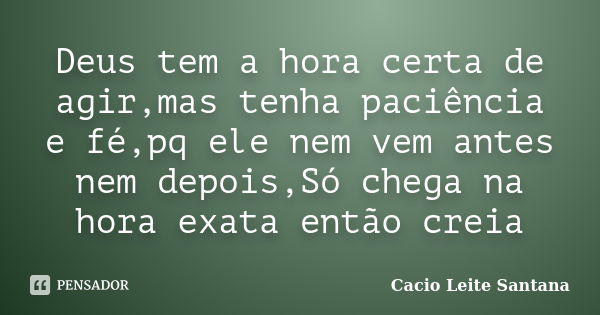 Deus tem a hora certa de agir,mas tenha paciência e fé,pq ele nem vem antes nem depois,Só chega na hora exata então creia... Frase de Cacio Leite Santana.