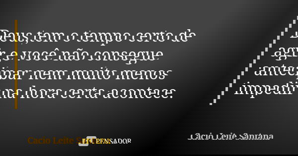 Deus,tem o tempo certo de agir,e você não consegue antecipar nem muito menos impedir na hora certa acontece.... Frase de Cacio Leite Santana.