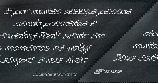 E por muitas vezes,a pessoa sendo prestativa e observadora,Pode sentir em muitos momentos na vida,q Deus está sempre a nos livrar.... Frase de Cacio Leite Santana.
