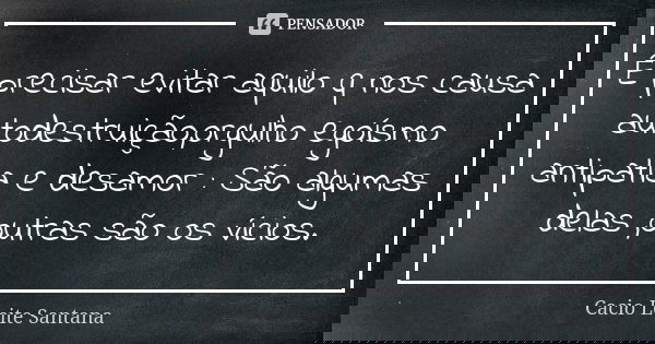 É precisar evitar aquilo q nos causa autodestruição,orgulho egoísmo antipatia e desamor : São algumas delas ,outras são os vícios.... Frase de Cacio Leite Santana.