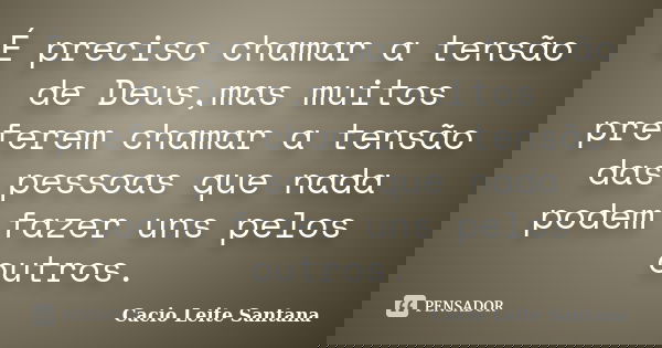 É preciso chamar a tensão de Deus,mas muitos preferem chamar a tensão das pessoas que nada podem fazer uns pelos outros.... Frase de Cacio Leite Santana.