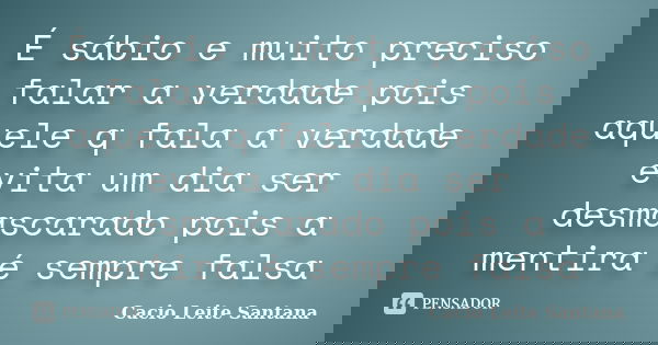 É sábio e muito preciso falar a verdade pois aquele q fala a verdade evita um dia ser desmascarado pois a mentira é sempre falsa... Frase de Cacio Leite Santana.