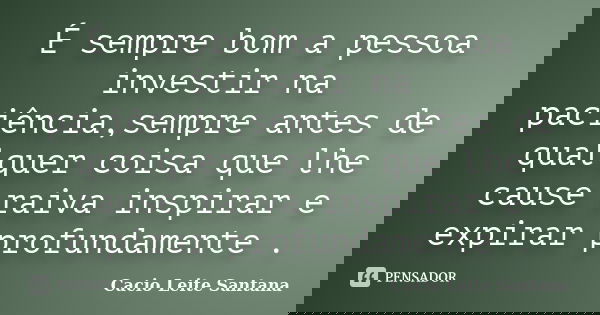 É sempre bom a pessoa investir na paciência,sempre antes de qualquer coisa que lhe cause raiva inspirar e expirar profundamente .... Frase de Cacio Leite Santana.