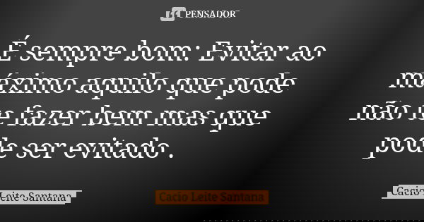 É sempre bom: Evitar ao máximo aquilo que pode não te fazer bem mas que pode ser evitado .... Frase de Cacio Leite Santana.