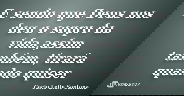 E sendo que Deus nos deu o sopro da vida,assim também, tirará quando quiser... Frase de Cacio Leite Santana.