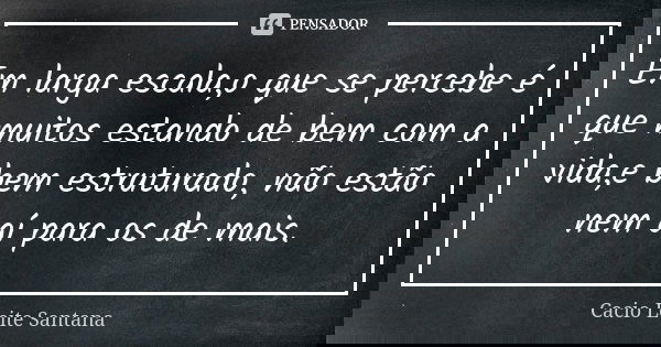 Em larga escala,o que se percebe é que muitos estando de bem com a vida,e bem estruturado, não estão nem aí para os de mais.... Frase de Cacio Leite Santana.