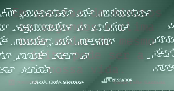Em questão de minutos ou segundos o clima pode mudar,do mesmo jeito pode ser a nossa vida.... Frase de Cacio Leite Santana.