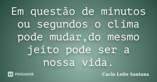 Em questão de minutos ou segundos o clima pode mudar,do mesmo jeito pode ser a nossa vida.... Frase de Cacio Leite Santana.