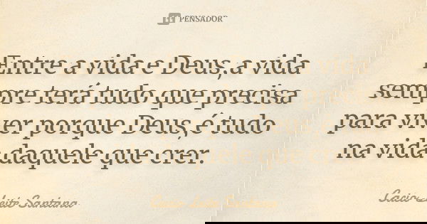 Entre a vida e Deus,a vida sempre terá tudo que precisa para viver porque Deus,é tudo na vida daquele que crer.... Frase de Cacio Leite Santana.