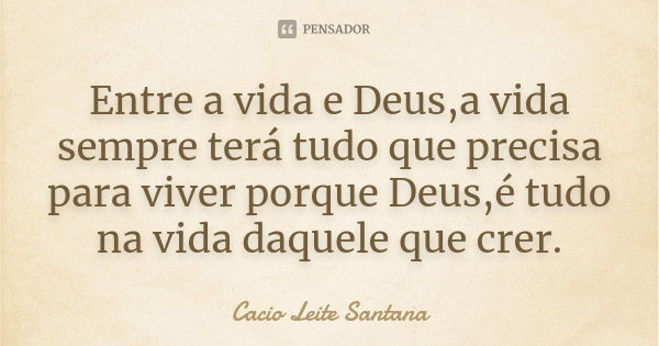 Entre a vida e Deus,a vida sempre terá tudo que precisa para viver porque Deus,é tudo na vida daquele que crer.... Frase de Cacio Leite Santana.