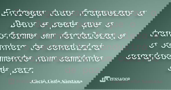 Entrega tuas fraquezas a Deus e pede que o transforme em fortaleza,e o senhor te conduzirá corajosamente num caminho de paz.... Frase de Cacio Leite Santana.