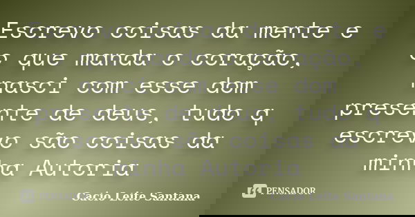 Escrevo coisas da mente e o que manda o coração, nasci com esse dom presente de deus, tudo q escrevo são coisas da minha Autoria... Frase de Cacio Leite Santana.