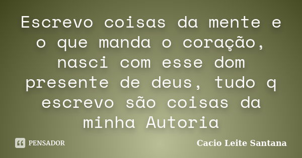 Escrevo coisas da mente e o que manda o coração, nasci com esse dom presente de deus, tudo q escrevo são coisas da minha Autoria... Frase de Cacio Leite Santana.