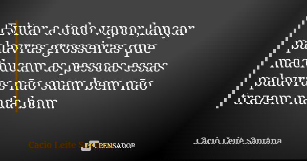 Evitar a todo vapor,lançar palavras grosseiras que machucam as pessoas essas palavras não suam bem não trazem nada bom.... Frase de Cacio Leite Santana.