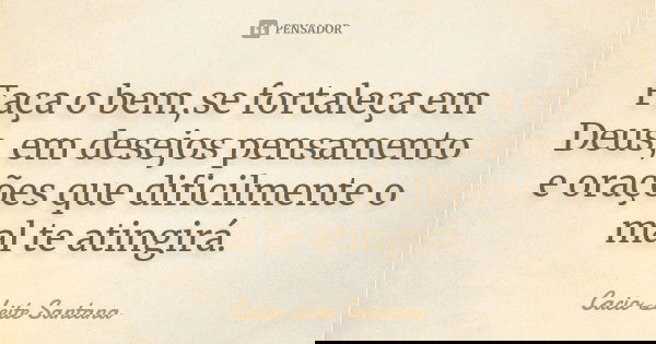 Faça o bem,se fortaleça em Deus, em desejos pensamento e orações que dificilmente o mal te atingirá.... Frase de Cacio Leite Santana.