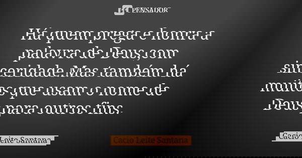 Há quem prega e honra a palavra de Deus,com sinceridade.Mas também há muitos que usam o nome de Deus para outros fins.... Frase de Cacio Leite Santana.