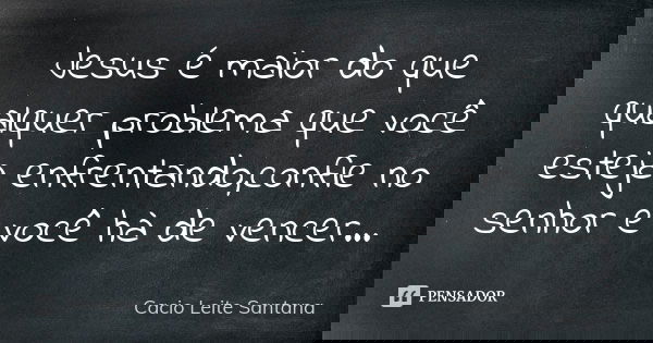 Jesus é maior do que qualquer problema que você esteja enfrentando,confie no senhor e você hà de vencer...... Frase de Cacio Leite Santana.