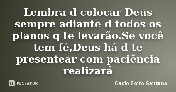 Lembra d colocar Deus sempre adiante d todos os planos q te levarão.Se você tem fé,Deus há d te presentear com paciência realizará... Frase de Cacio Leite Santana.