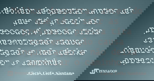 Melhor despertar antes do que tê q sair as pressas,A pressa tira concentração causa inquietação e não deixa apreciar o caminho.... Frase de Cacio Leite Santana.