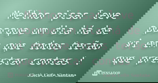 Melhor pisar leve porque um dia há de vi em que todos terão que prestar contas !... Frase de Cacio Leite Santana.