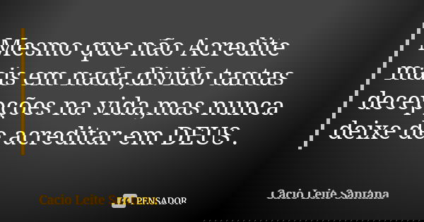 Mesmo que não Acredite mais em nada,divido tantas decepções na vida,mas nunca deixe de acreditar em DEUS .... Frase de Cacio Leite Santana.