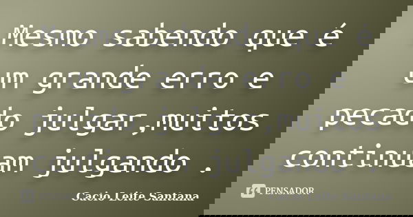Mesmo sabendo que é um grande erro e pecado julgar,muitos continuam julgando .... Frase de Cacio Leite Santana.