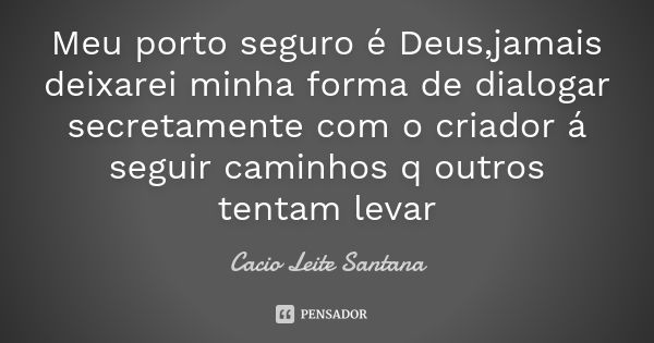 Meu porto seguro é Deus,jamais deixarei minha forma de dialogar secretamente com o criador á seguir caminhos q outros tentam levar... Frase de Cacio Leite Santana.