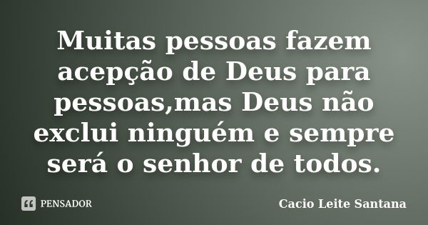 Muitas pessoas fazem acepção de Deus para pessoas,mas Deus não exclui ninguém e sempre será o senhor de todos.... Frase de Cacio Leite Santana.