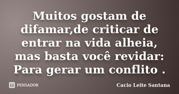 Muitos gostam de difamar,de criticar de entrar na vida alheia, mas basta você revidar: Para gerar um conflito .... Frase de Cacio Leite Santana.