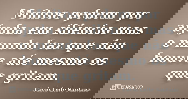 Muitos pedem por ajuda em silêncio mas o mundo faz que não houve até mesmo os que gritam.... Frase de Cacio Leite Santana.