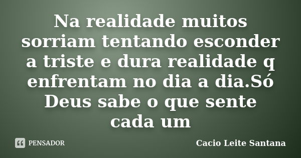 Na realidade muitos sorriam tentando esconder a triste e dura realidade q enfrentam no dia a dia.Só Deus sabe o que sente cada um... Frase de Cacio Leite Santana.