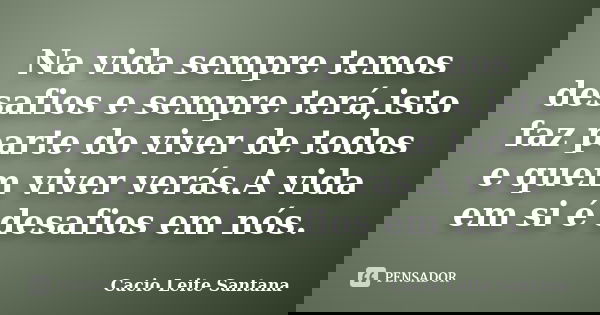 Na vida sempre temos desafios e sempre terá,isto faz parte do viver de todos e quem viver verás.A vida em si é desafios em nós.... Frase de Cacio Leite Santana.