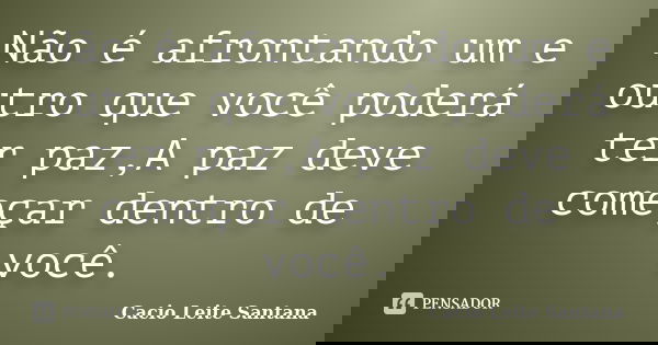 Não é afrontando um e outro que você poderá ter paz,A paz deve começar dentro de você.... Frase de Cacio Leite Santana.