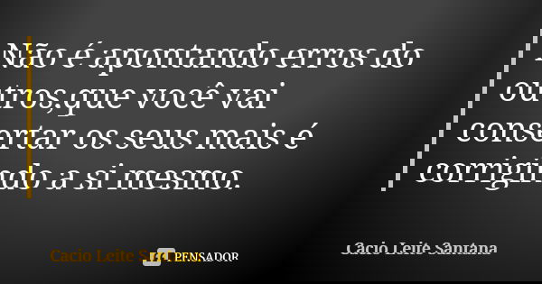 Não é apontando erros do outros,que você vai consertar os seus mais é corrigindo a si mesmo.... Frase de Cacio Leite Santana.