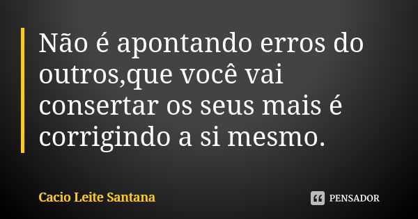 Não é apontando erros do outros,que você vai consertar os seus mais é corrigindo a si mesmo.... Frase de Cacio Leite Santana.