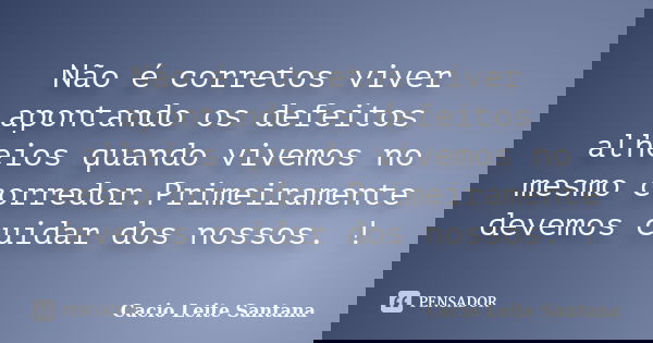 Não é corretos viver apontando os defeitos alheios quando vivemos no mesmo corredor.Primeiramente devemos cuidar dos nossos. !... Frase de Cacio Leite Santana.